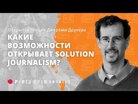 Как solution journalism помогает вернуть интерес аудитории к медиа? Лекция Джереми Друкера